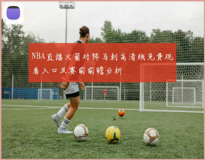 NBA直播火箭对阵马刺高清线免费观看入口及赛前前瞻分析