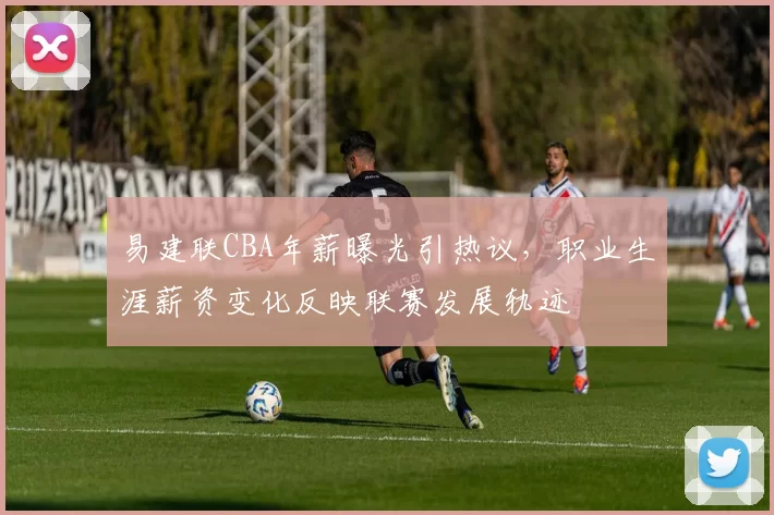 易建联CBA年薪曝光引热议，职业生涯薪资变化反映联赛发展轨迹