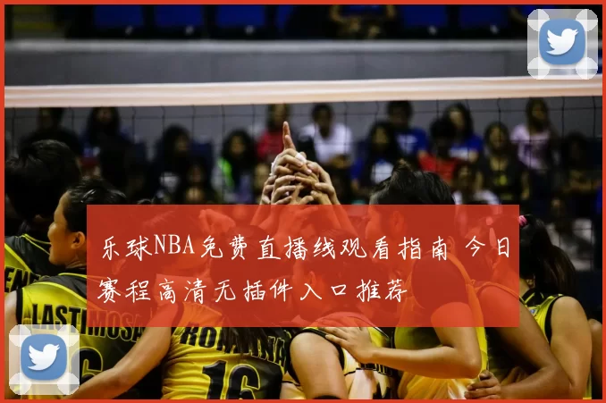 乐球NBA免费直播线观看指南 今日赛程高清无插件入口推荐