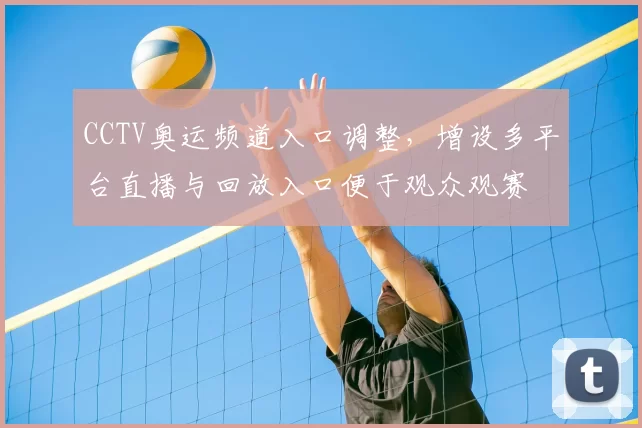 CCTV奥运频道入口调整,增设多平台直播与回放入口便于观众观赛