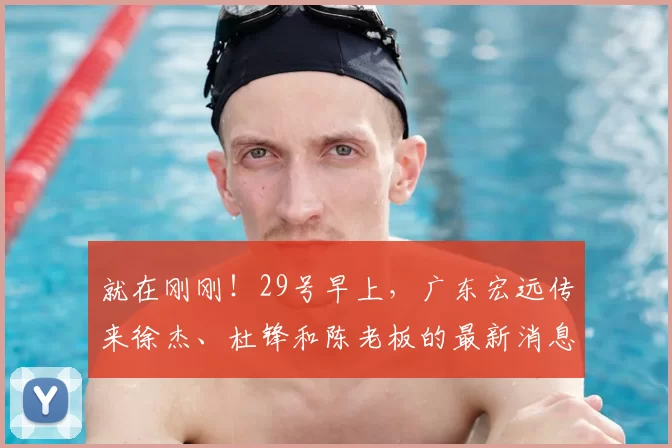 就在刚刚！29号早上，广东宏远传来徐杰、杜锋和陈老板的最新消息