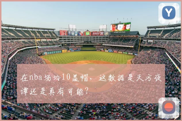 在nba场均10盖帽，这数据是天方夜谭还是真有可能？