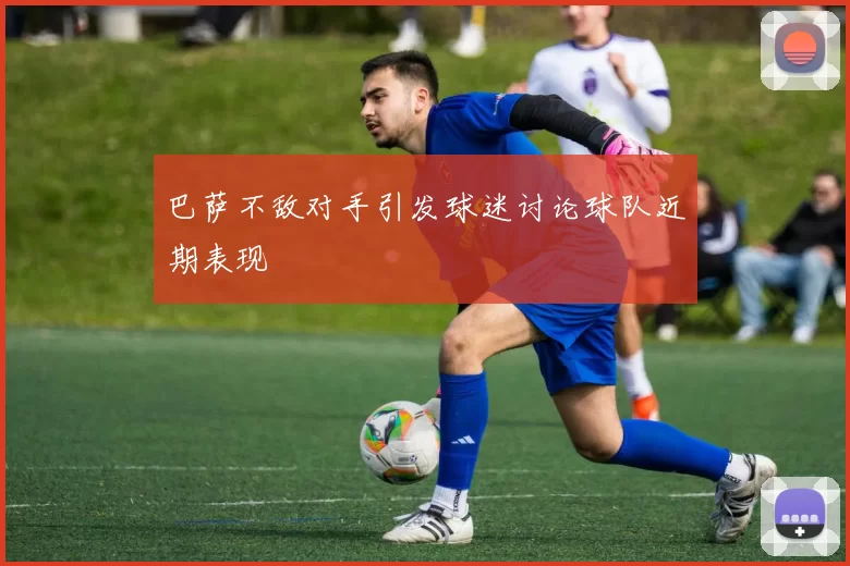 巴萨不敌对手引发球迷讨论球队近期表现