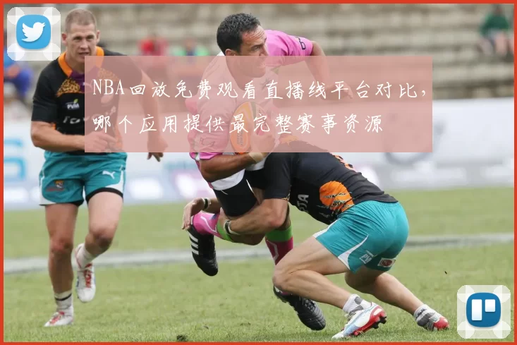 NBA回放免费观看直播线平台对比,哪个应用提供最完整赛事资源