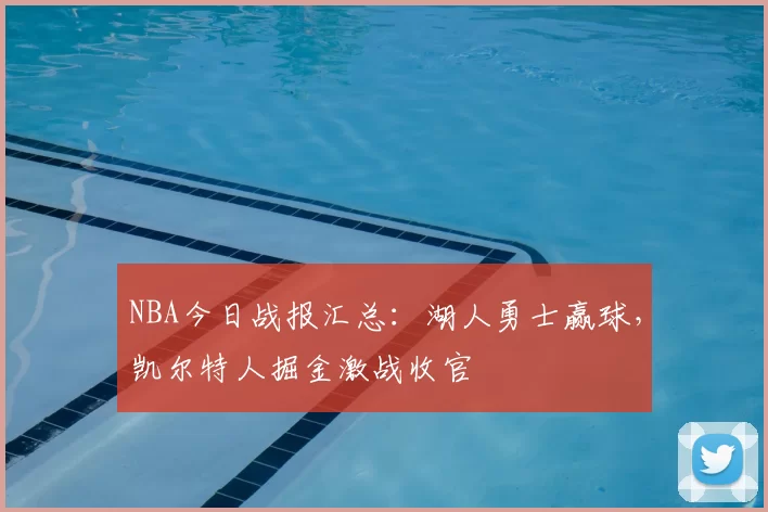 NBA今日战报汇总：湖人勇士赢球，凯尔特人掘金激战收官