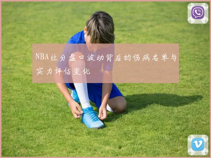 NBA让分盘口波动背后的伤病名单与实力评估变化