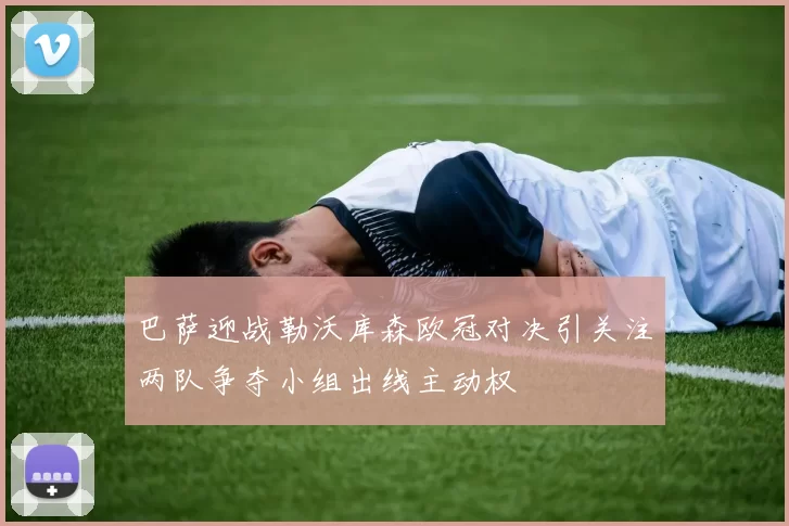 巴萨迎战勒沃库森欧冠对决引关注两队争夺小组出线主动权