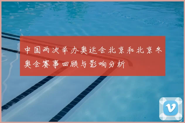 中国两次举办奥运会北京和北京冬奥会赛事回顾与影响分析