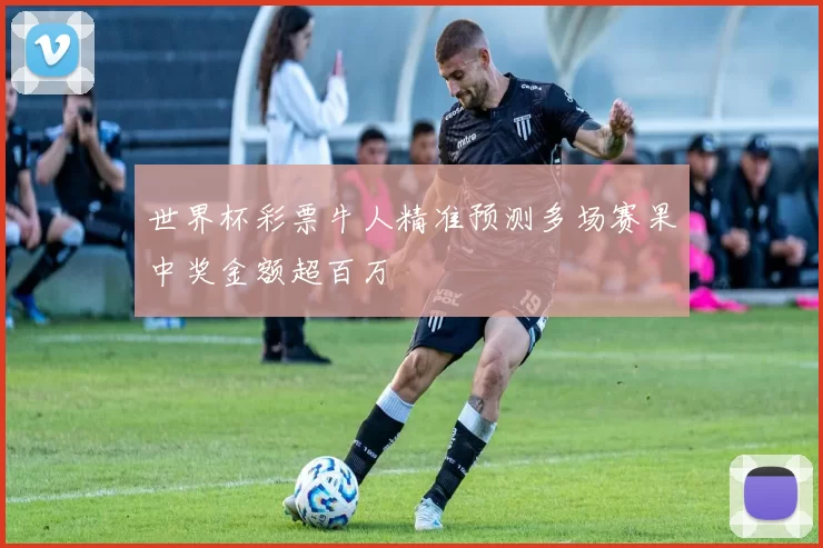 世界杯彩票牛人精准预测多场赛果中奖金额超百万