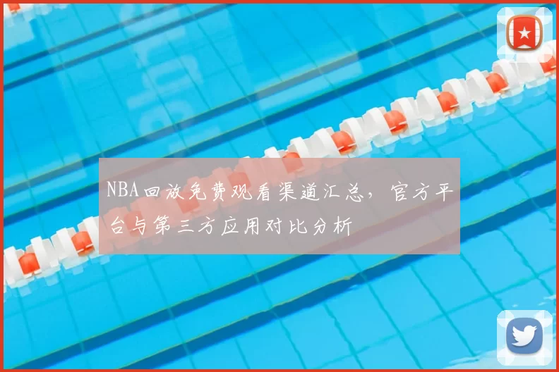 NBA回放免费观看渠道汇总,官方平台与第三方应用对比分析