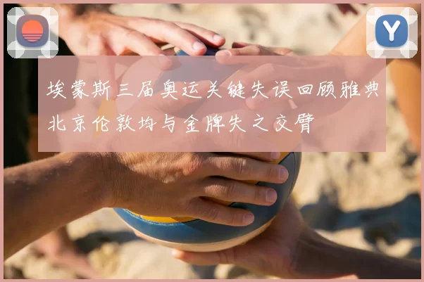 埃蒙斯三届奥运关键失误回顾雅典北京伦敦均与金牌失之交臂