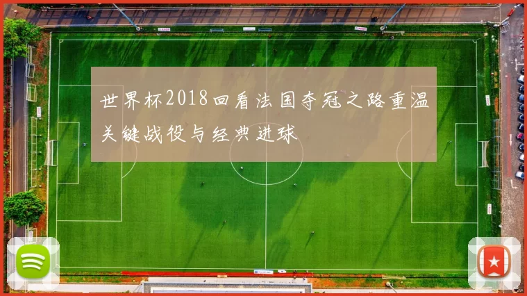 世界杯2018回看法国夺冠之路重温关键战役与经典进球