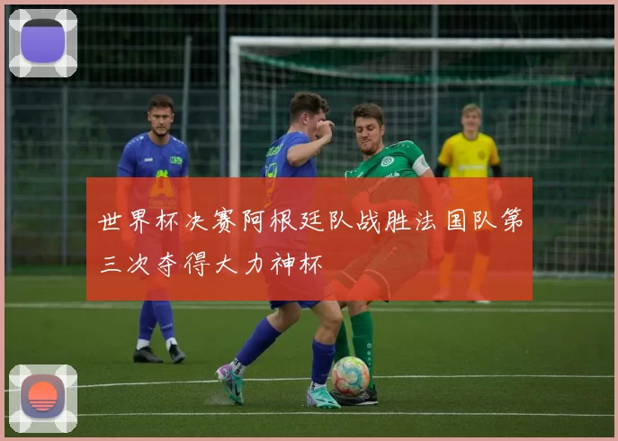 世界杯决赛阿根廷队战胜法国队第三次夺得大力神杯