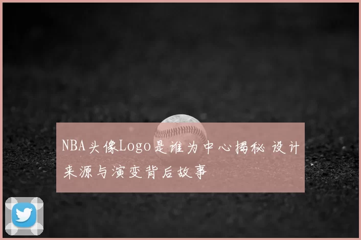NBA头像Logo是谁为中心揭秘 设计来源与演变背后故事