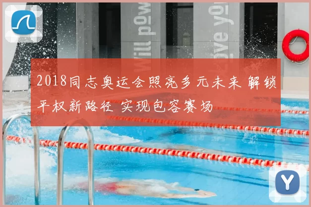 2018同志奥运会照亮多元未来 解锁平权新路径 实现包容赛场