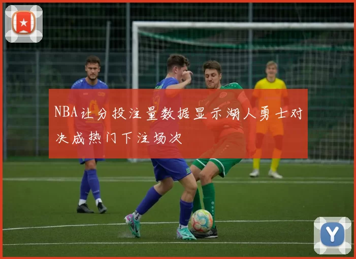 NBA让分投注量数据显示湖人勇士对决成热门下注场次