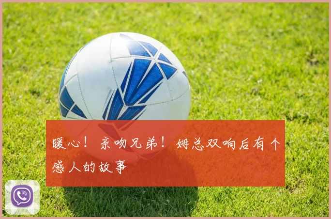 暖心！亲吻兄弟！姆总双响后有个感人的故事