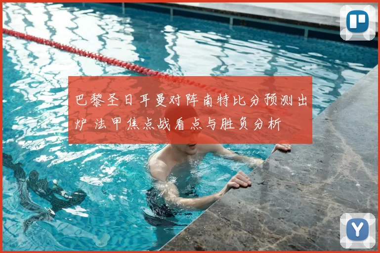 巴黎圣日耳曼对阵南特比分预测出炉 法甲焦点战看点与胜负分析