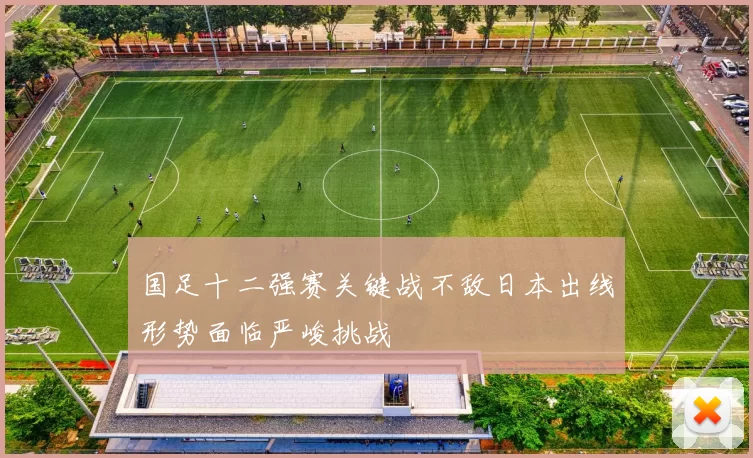 国足十二强赛关键战不敌日本出线形势面临严峻挑战