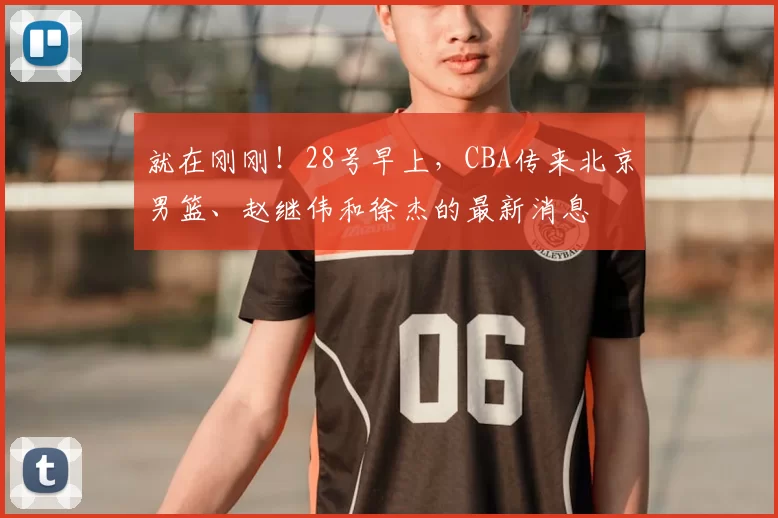 就在刚刚！28号早上，CBA传来北京男篮、赵继伟和徐杰的最新消息