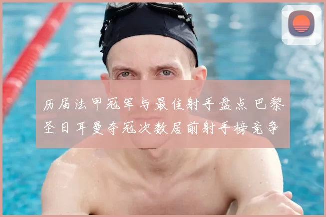 历届法甲冠军与最佳射手盘点 巴黎圣日耳曼夺冠次数居前射手榜竞争激烈