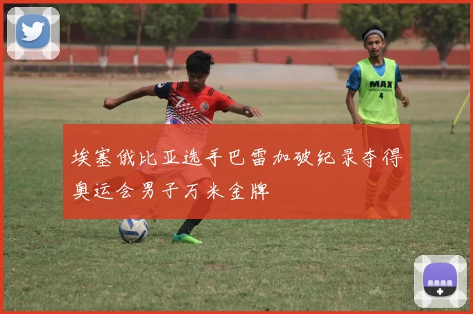 埃塞俄比亚选手巴雷加破纪录夺得奥运会男子万米金牌