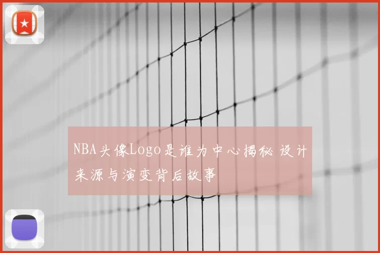 NBA头像Logo是谁为中心揭秘 设计来源与演变背后故事