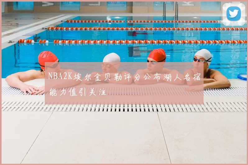 NBA2K埃尔金贝勒评分公布湖人名宿能力值引关注