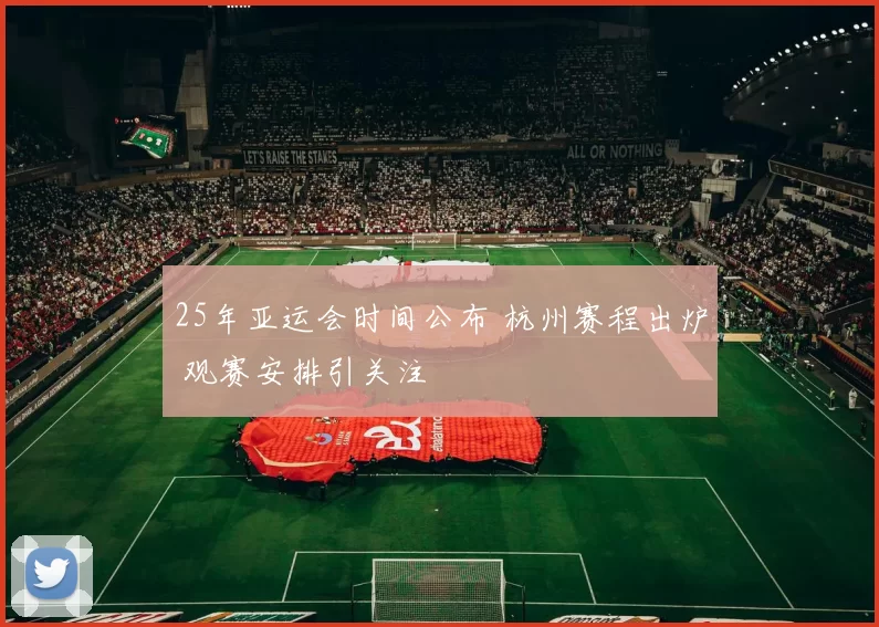 25年亚运会时间公布 杭州赛程出炉 观赛安排引关注