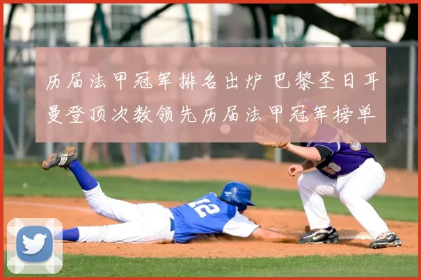 历届法甲冠军排名出炉 巴黎圣日耳曼登顶次数领先历届法甲冠军榜单分析