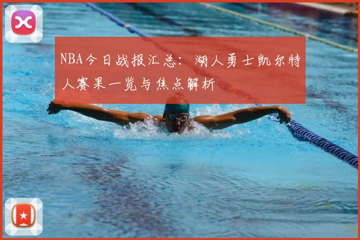 NBA今日战报汇总：湖人勇士凯尔特人赛果一览与焦点解析