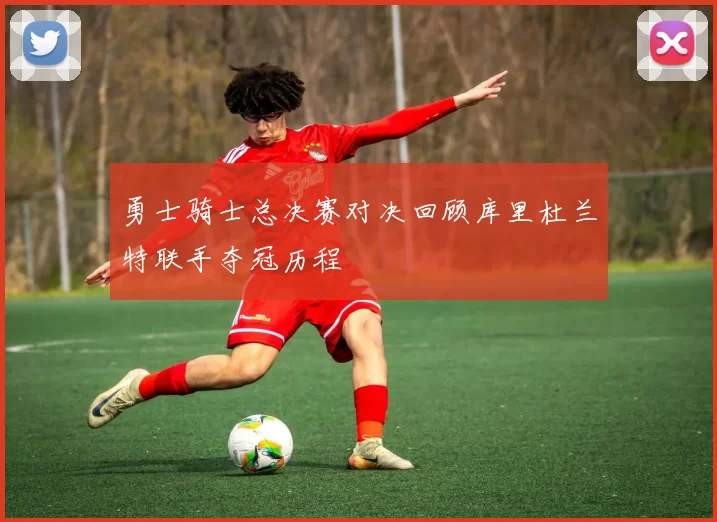 勇士骑士总决赛对决回顾库里杜兰特联手夺冠历程