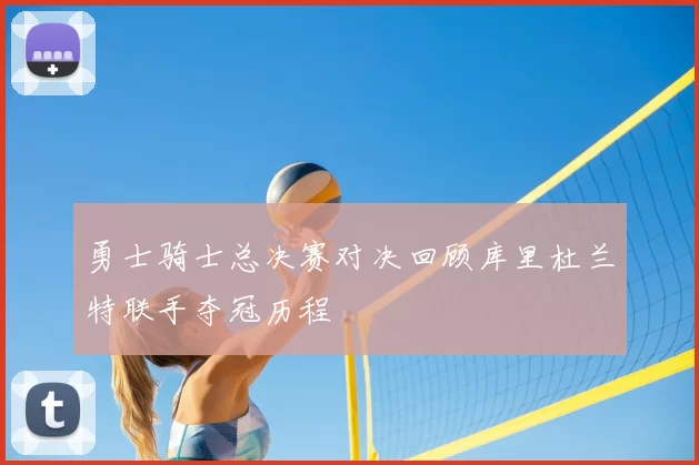 勇士骑士总决赛对决回顾库里杜兰特联手夺冠历程