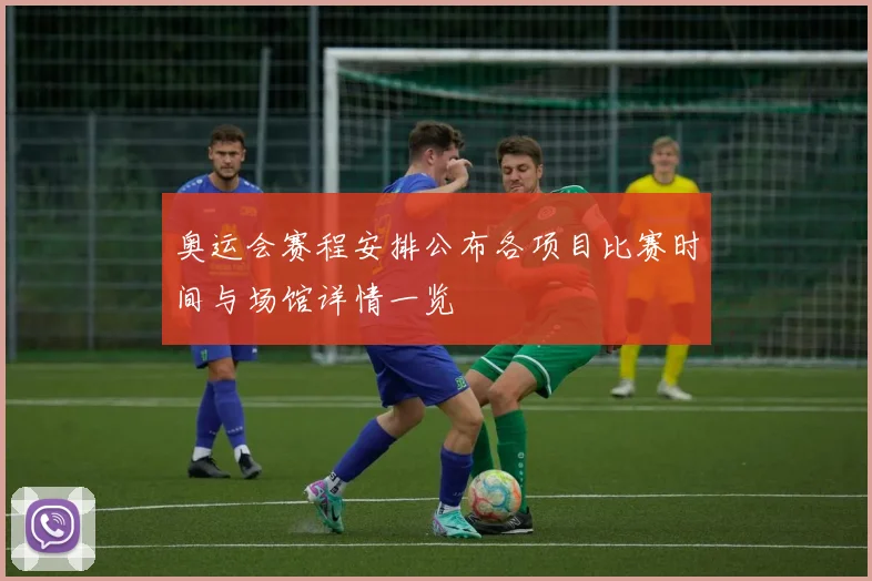奥运会赛程安排公布各项目比赛时间与场馆详情一览