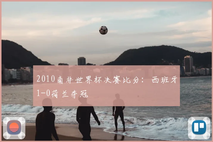 2010南非世界杯决赛比分：西班牙1-0荷兰夺冠