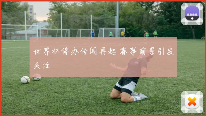 世界杯停办传闻再起 赛事前景引发关注