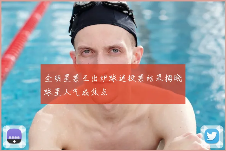 全明星票王出炉球迷投票结果揭晓球星人气成焦点