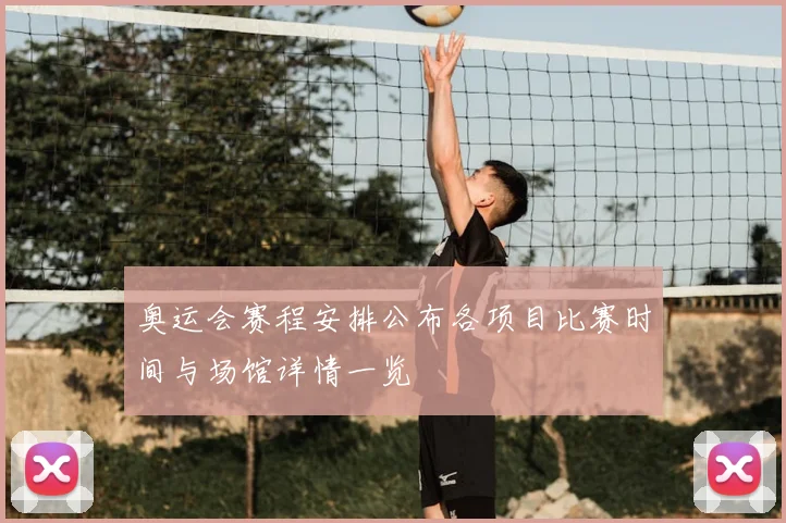 奥运会赛程安排公布各项目比赛时间与场馆详情一览