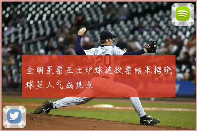 全明星票王出炉球迷投票结果揭晓球星人气成焦点