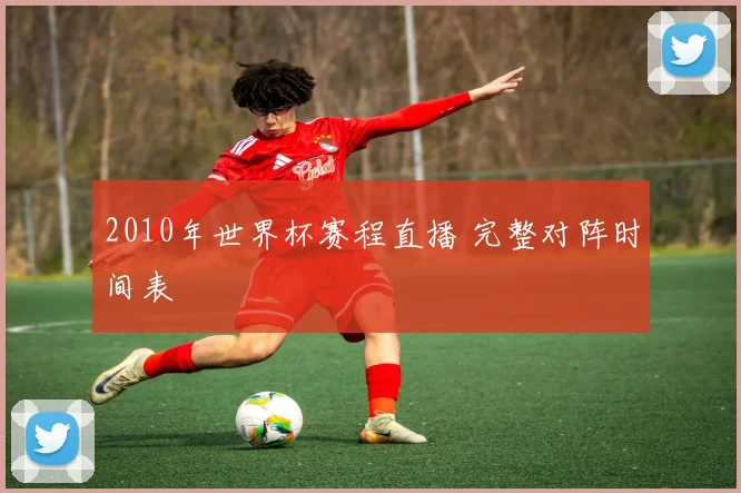 2010年世界杯赛程直播 完整对阵时间表