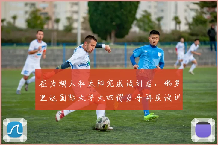 在为湖人和太阳完成试训后，佛罗里达国际大学大四得分手再度试训篮网_科瑞·斯蒂芬森_赛季_1